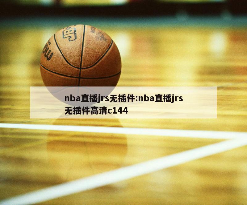 nba直播jrs无插件:nba直播jrs无插件高清c144