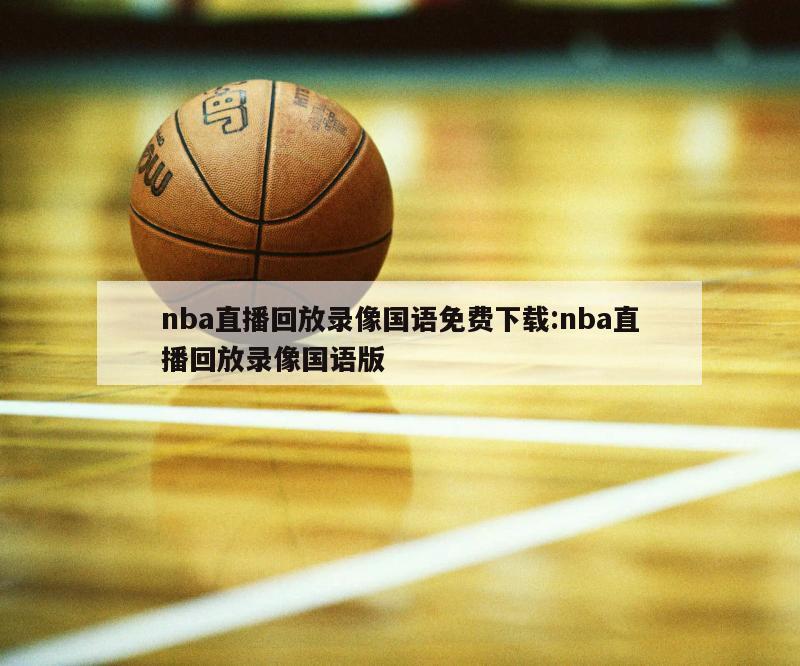 nba直播回放录像国语免费下载:nba直播回放录像国语版