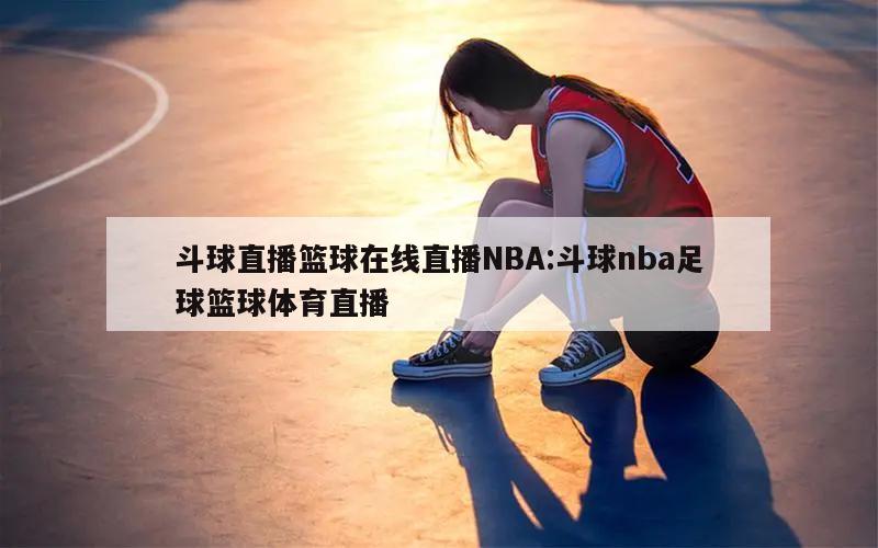 斗球直播篮球在线直播NBA:斗球nba足球篮球体育直播