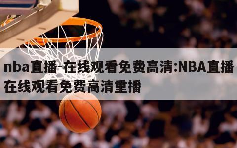 nba直播-在线观看免费高清:NBA直播在线观看免费高清重播