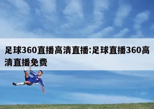 足球360直播高清直播:足球直播360高清直播免费