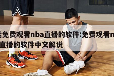 能免费观看nba直播的软件:免费观看nba直播的软件中文解说