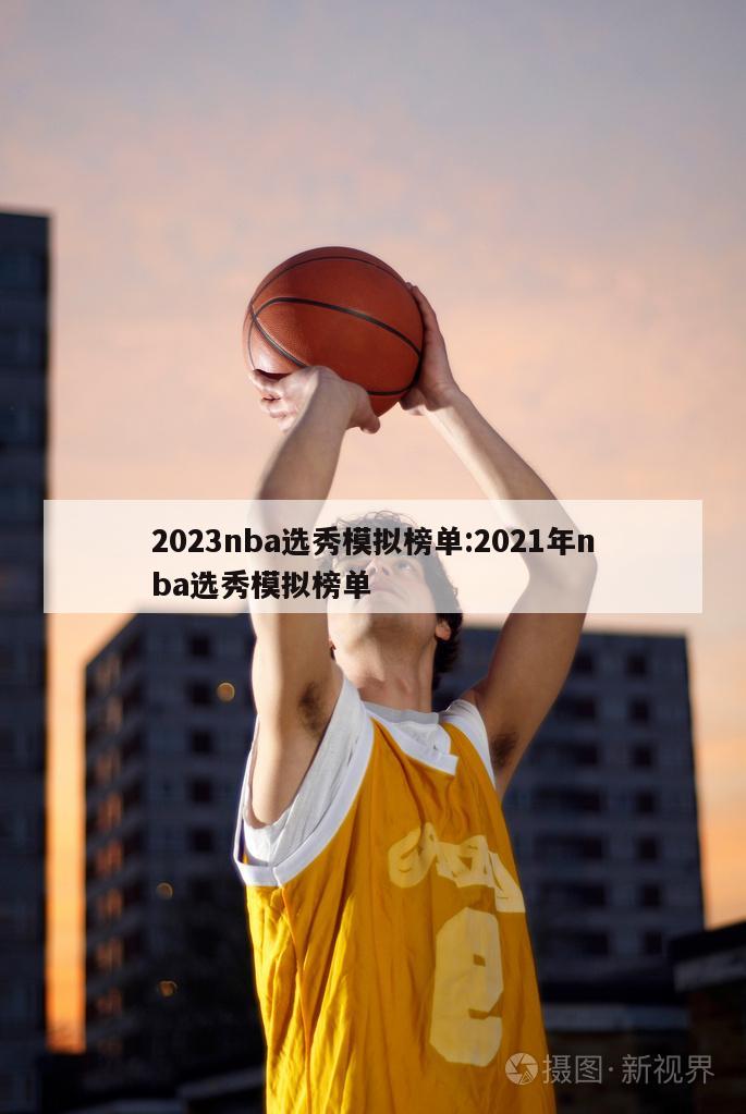 2023nba选秀模拟榜单:2021年nba选秀模拟榜单