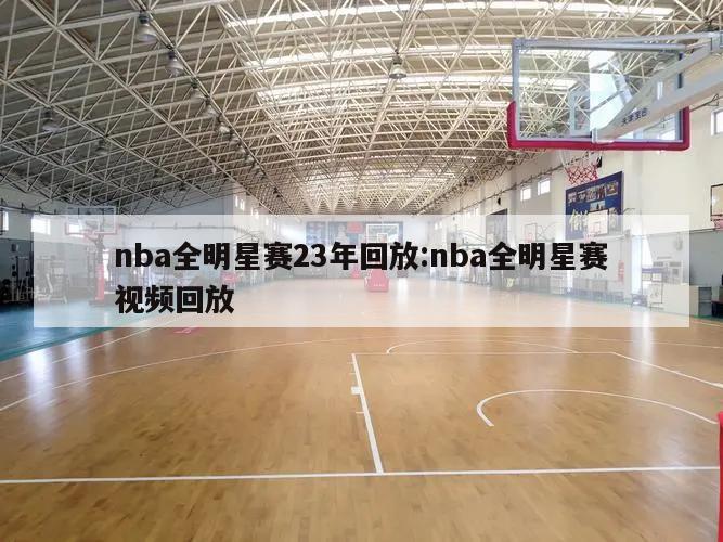 nba全明星赛23年回放:nba全明星赛视频回放