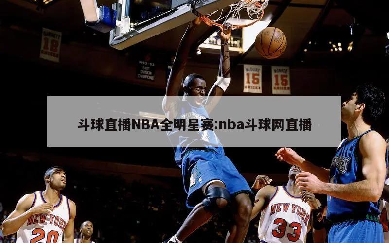 斗球直播NBA全明星赛:nba斗球网直播